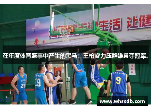 在年度体育盛事中产生的黑马：王柏睿力压群雄勇夺冠军。