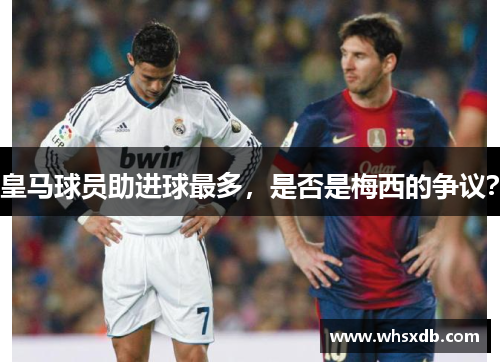 皇马球员助进球最多，是否是梅西的争议？