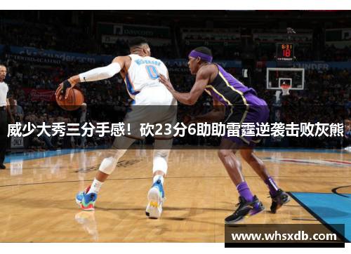 威少大秀三分手感！砍23分6助助雷霆逆袭击败灰熊