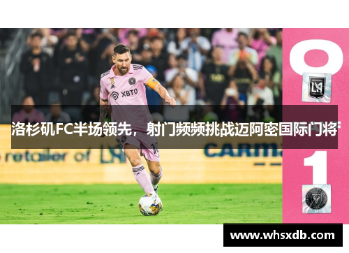 洛杉矶FC半场领先，射门频频挑战迈阿密国际门将